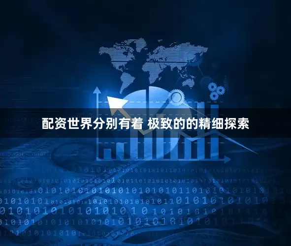 配资世界分别有着 极致的的精细探索