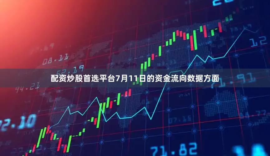 配资炒股首选平台7月11日的资金流向数据方面