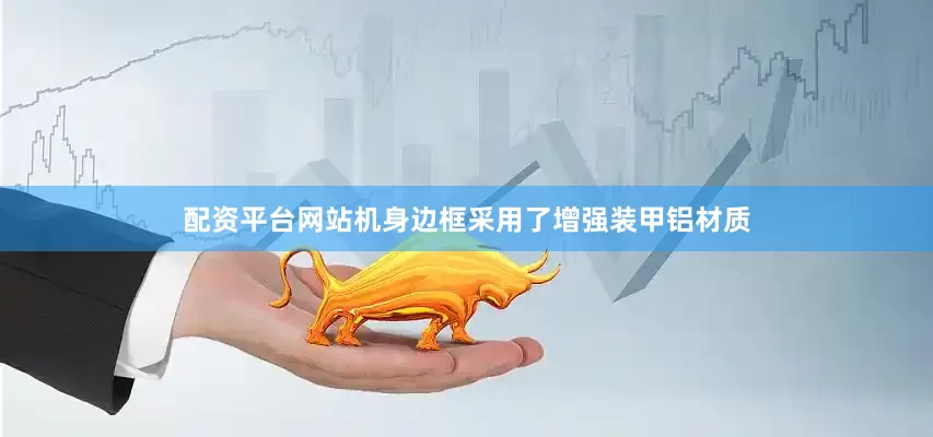 配资平台网站机身边框采用了增强装甲铝材质