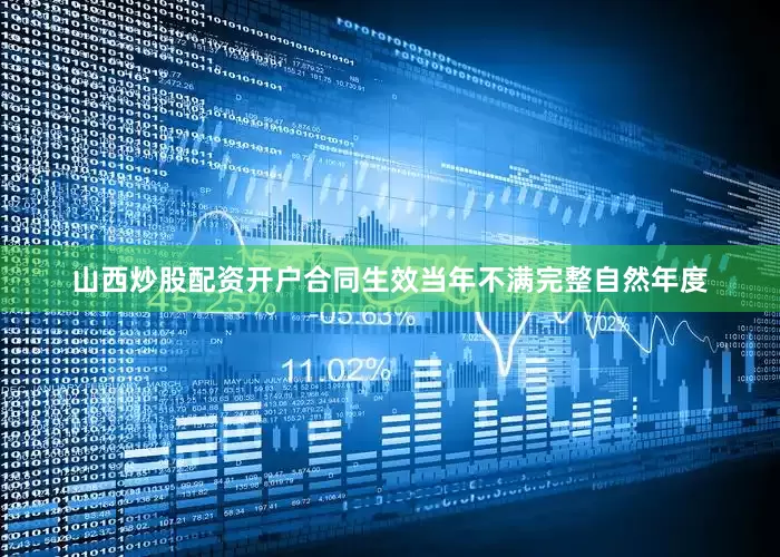 山西炒股配资开户合同生效当年不满完整自然年度